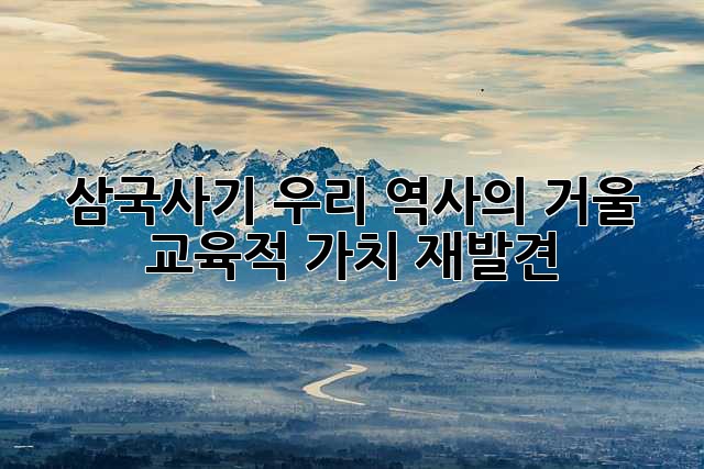 삼국사기: 우리 역사의 거울, 교육적 가치 재발견