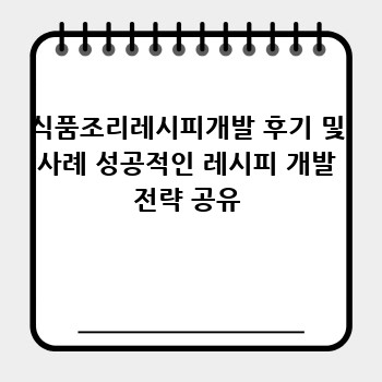 식품조리레시피개발 후기 및 사례 성공적인 레시피 개발 전략 공유