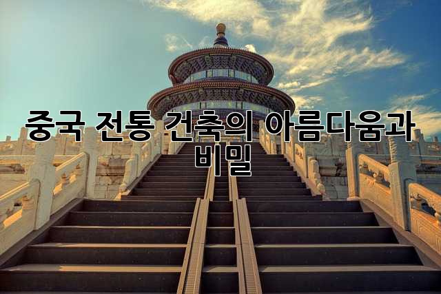 중국 전통 건축의 아름다움과 비밀