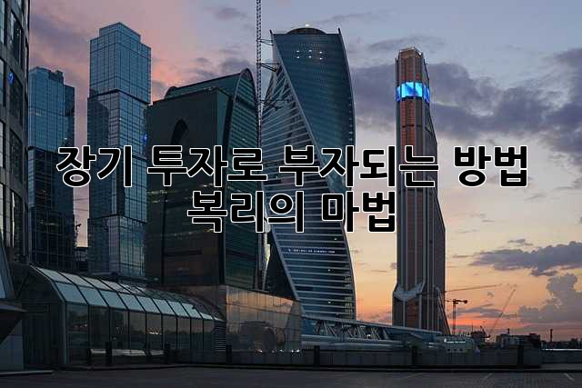 장기 투자로 부자되는 방법: 복리의 마법