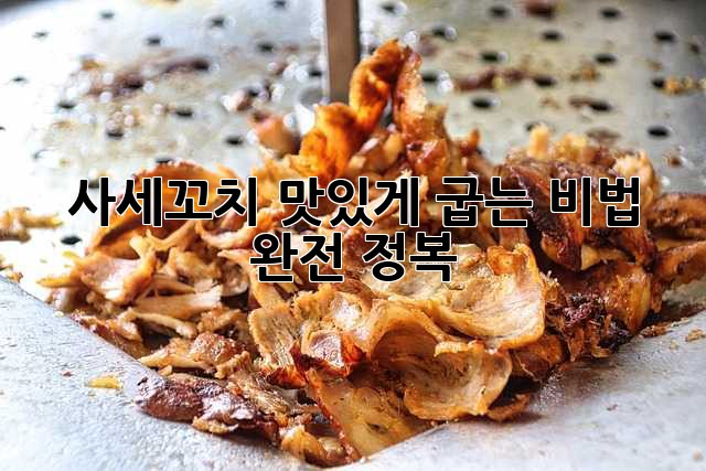 사세꼬치 맛있게 굽는 비법 완전 정복!