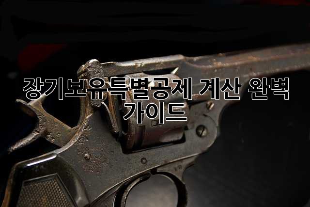 장기보유특별공제 계산 완벽 가이드