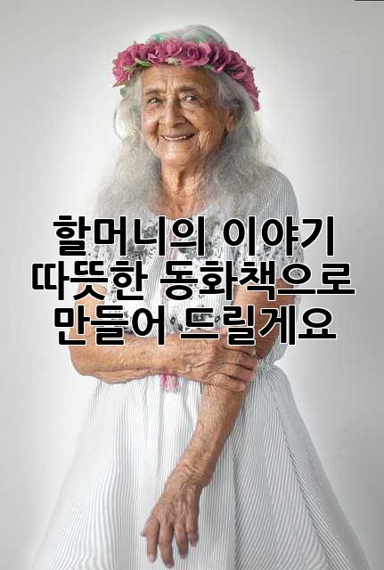 할머니의 이야기, 따뜻한 동화책으로 만들어 드릴게요