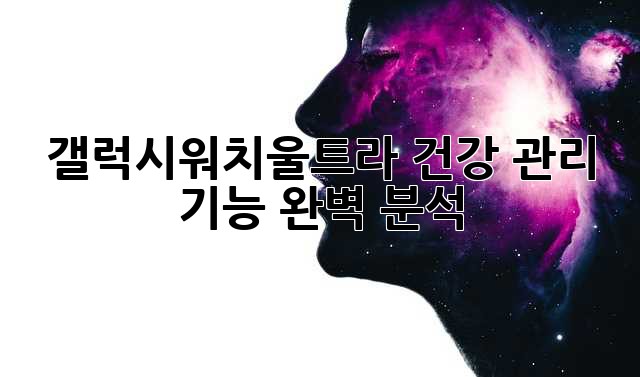갤럭시워치울트라 건강 관리 기능 완벽 분석!