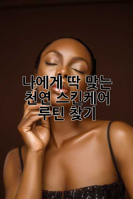 나에게 딱 맞는 천연 스킨케어 루틴 찾기 ✨