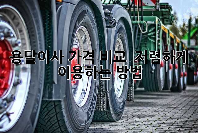 용달이사 가격 비교 & 저렴하게 이용하는 방법